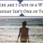 There are 7 Days in a Week and Someday Isn’t One of Them