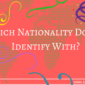 Which Nationality Do You Identify With?